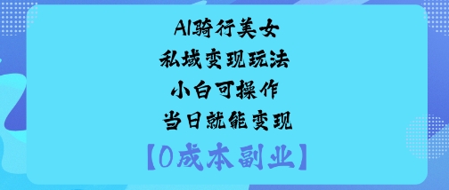 AI骑行美女私域变现玩法小白可操作当日就能变现-财富区