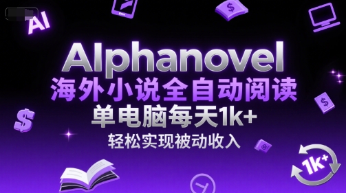 AIphanovel海外小说全自动阅读，单电脑每天1k+，轻松实现被动收入-财富区