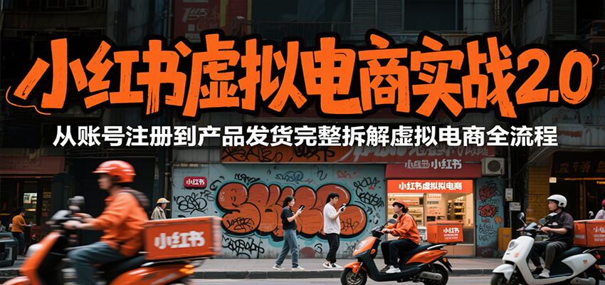小红书虚拟电商实战2.0，从账号注册到产品发货完整拆解虚拟电商全流程-财富区
