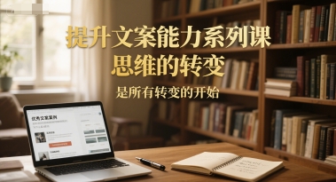 提升文案能力系列课，思维的转变，是所有转变的开始-财富区