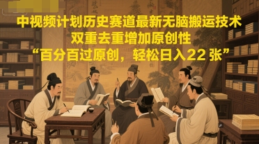中视频计划历史赛道最新无脑搬运技术，双重去重增加原创性，百分百过原创，轻松日入2张-财富区