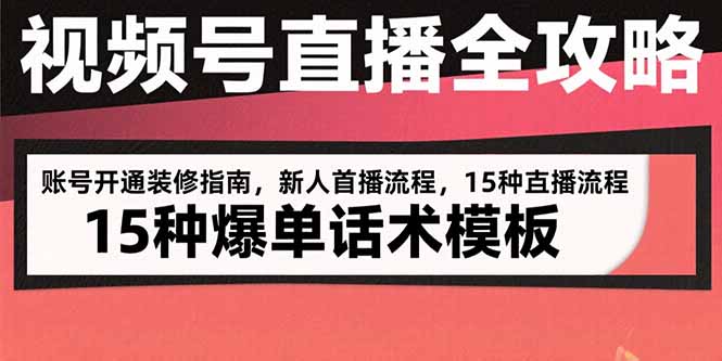 视频号直播全攻略：账号开通装修指南，新人首播流程，15种爆单话术模板-财富区