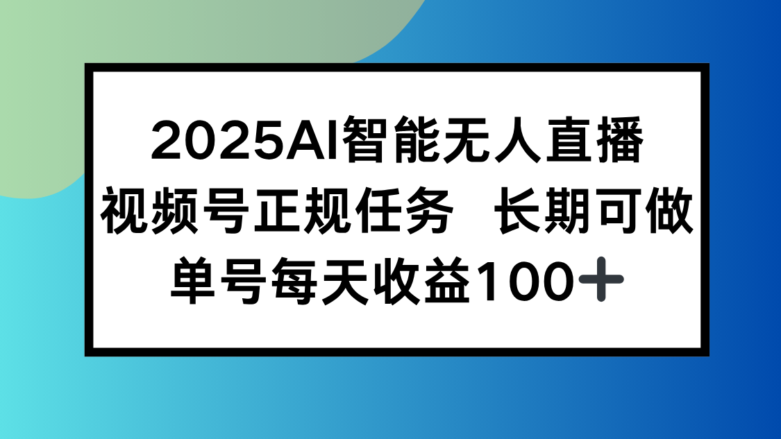 2025AI智能无人直播新玩法，视频号长期稳定任务，单日平均收益100+-财富区