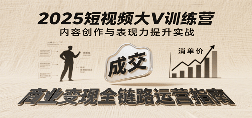 2025短视频大V训练营：内容创作/表现力提升/商业变现，从账号定位到高客单成交-财富区