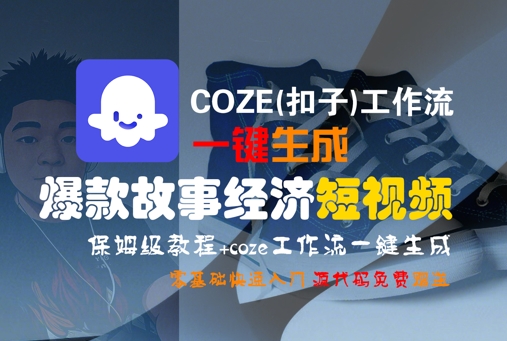COZE(扣子)工作流一键生成爆款故事经济短视频，保姆级教程，零基础快速入门-财富区