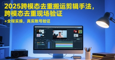 2025跨模态去重搬运剪辑手法，跨模态去重现场验证 +全程实操，真实账号验证-财富区