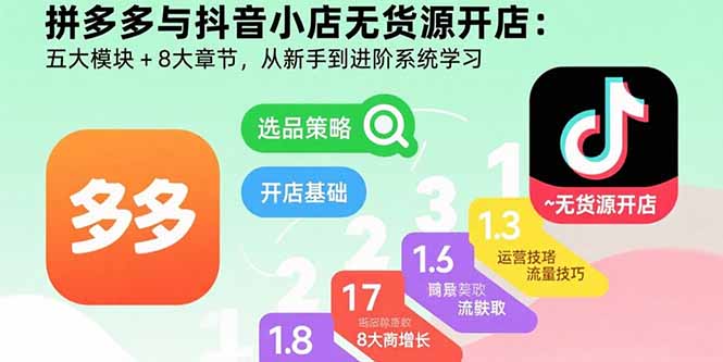 拼多多与抖音小店无货源开店:五大模块+8大章节,从新手到进阶系统学习-财富区