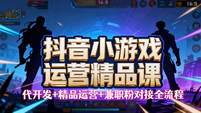 【抖音小游戏精品运营课】小白也可以操作,从0开始学小游戏运营,操作…-财富区