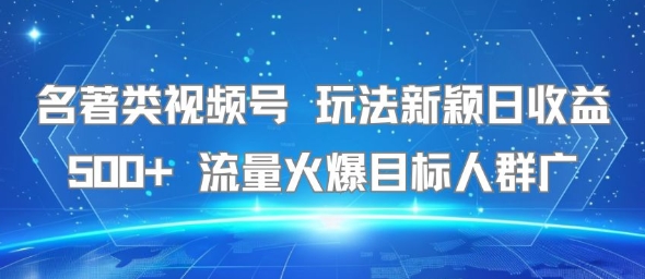 名著类视频号 玩法新颖日收益500+ 流量火爆目标人群广-财富区
