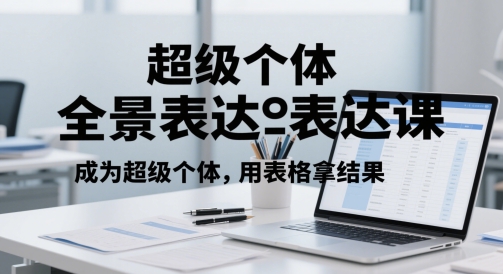 超级个体全景表达课，成为超级个体，用表格拿结果-财富区