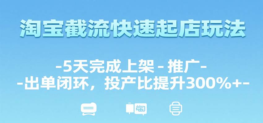 淘宝截流快速起店玩法，5天完成上架-推广-出单闭环，投产比提升300%+-财富区