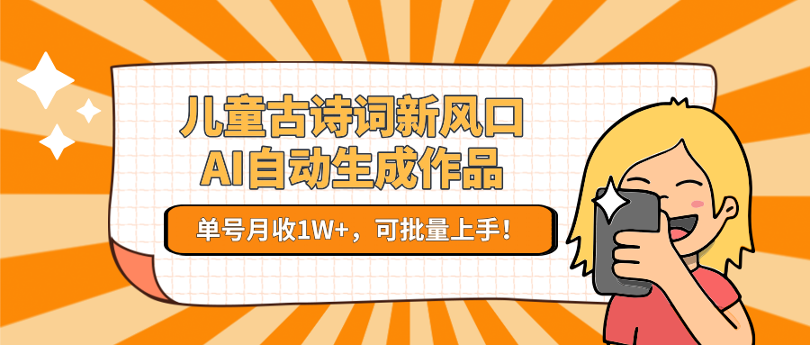儿童古诗词新风口！AI自动生成作品，单号月收1W+，可批量上手！-财富区