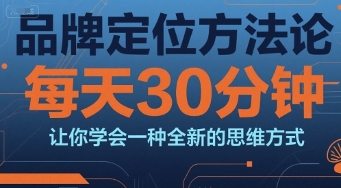 品牌定位方法论，每天30钟分让你学会一种全新的思维方式-财富区