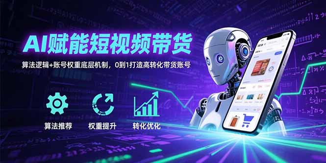 AI赋能短视频带货：算法逻辑+账号权重底层机制，0到1打造高转化带货账号-财富区