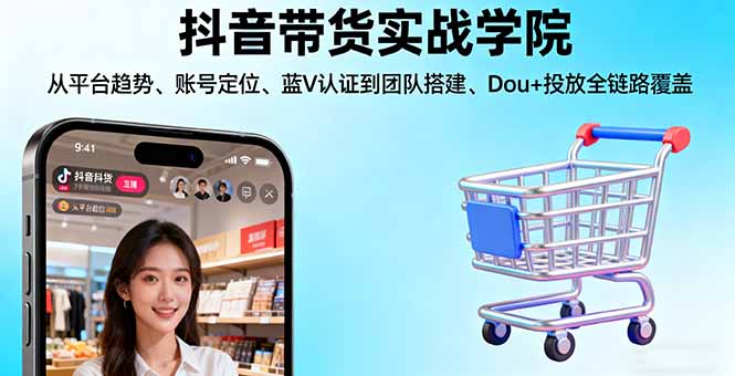 抖音带货实战学院:从平台趋势/账号定位/蓝V认证到团队搭建/Dou+投放全链路-财富区