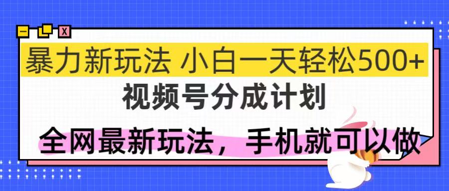 视频号分成计划，全网最暴力玩法，新手一天也能轻松500+-财富区
