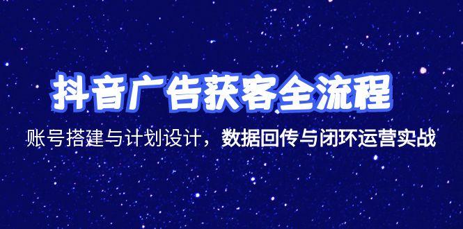 抖音广告获客全流程，账号搭建与计划设计，数据回传与闭环运营实战-财富区