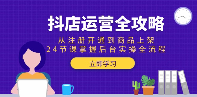 抖店运营全攻略：从注册开通到商品上架，24节课掌握后台实操全流程-财富区