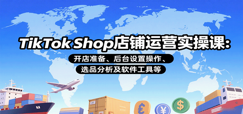TikTok Shop店铺运营实操课：开店准备、后台设置操作、选品分析及软件工具等-财富区