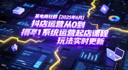 某电商社群【2025年6月】抖店运营从0到1系统运营起店课程，抖店最新玩法实时更新-财富区