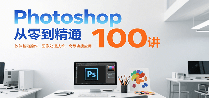 Photoshop从零到精通100讲：软件基础操作、图像处理技术、高级功能应用-财富区