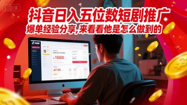 抖音日入五位数短剧推广爆单经验分享，来看看他是怎么做到的？-财富区