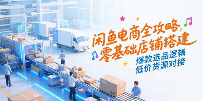 闲鱼电商全攻略，零基础店铺搭建，爆款选品逻辑，低价货源对接-财富区