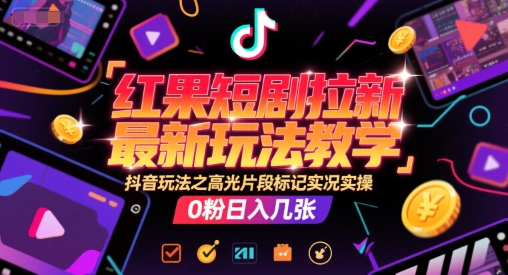 红果短剧拉新最新玩法教学，抖音玩法之高光片段标记实况实操，0粉日入几张-财富区