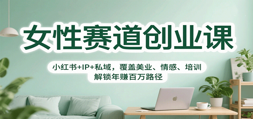 女性赛道创业课：小红书+IP+私域，覆盖美业、情感、培训，解锁年赚百万路径-财富区