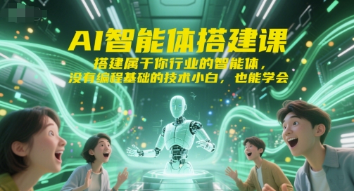 AI智能体搭建课，搭建属于你行业的智能体，没有编程基础的技术小白，也能学会-财富区