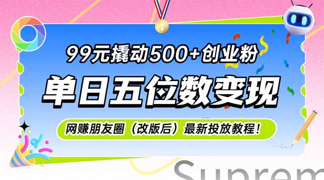99元撬动500+创业粉，单日五位数变现，网创朋友圈（改版后）最新投放教…-财富区