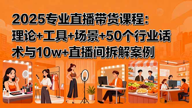 2025专业直播带货课程：理论+工具+场景+50个行业话术与10w+直播间拆解案例-财富区