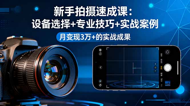 新手拍摄速成课，设备选择+专业技巧+实战案例，月变现3万+的实战成果-财富区