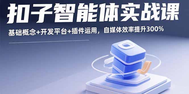 扣子智能体实战课，基础概念+开发平台+插件运用，自媒体效率提升300%-财富区