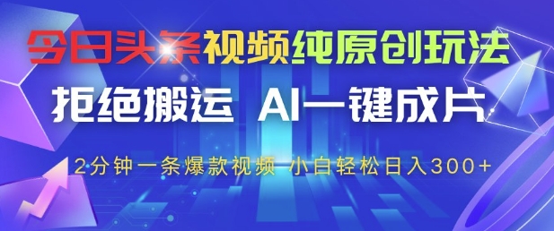 今日头条视频纯原创玩法，拒绝搬运，AI一键成片， 2分钟一条爆款视频，小白也能轻松日入3张+-财富区