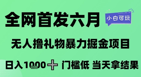 全网首发六月，无人撸礼物暴力掘金项目，日入1K+门槛低，当天拿结果，小白可玩-财富区