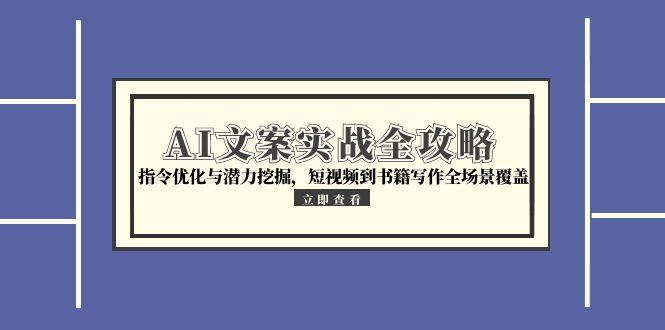 AI文案实战全攻略，指令优化与潜力挖掘，短视频到书籍写作全场景覆盖-财富区