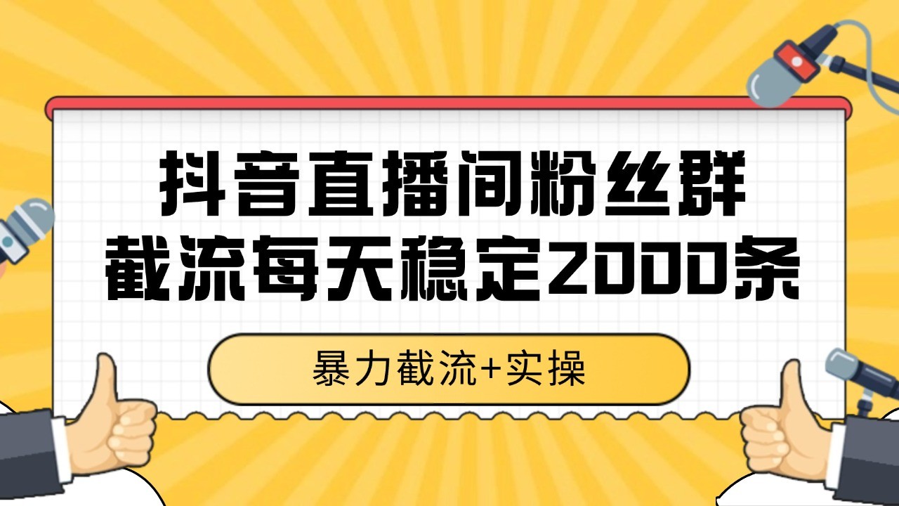抖音直播间粉丝群截流，稳定采集数据全行业通用 2000+数据一天-财富区