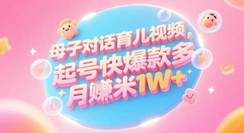 AI生成母子对话育儿类视频，起号快爆款多，小白宝妈轻松学，多渠道变现，月入1W+-财富区