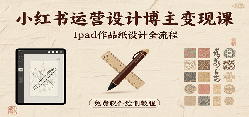 小红书运营设计博主变现课:iPad 上手作品纸设计,含全流程及细节技巧,避坑少绕路-财富区