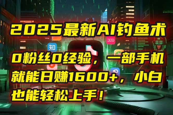 2025最新AI钓鱼术：0粉丝0经验，一部手机就能开启自动赚钱模式！-财富区