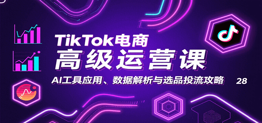 TikTok电商高级运营课:AI工具应用、数据解析与选品投流攻略-财富区