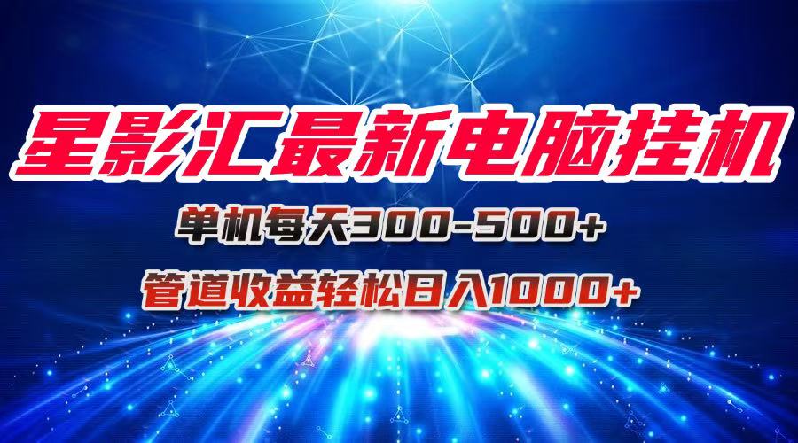 星影汇最新电脑挂机单机每天300+团队管道收益轻松日入1000+-财富区
