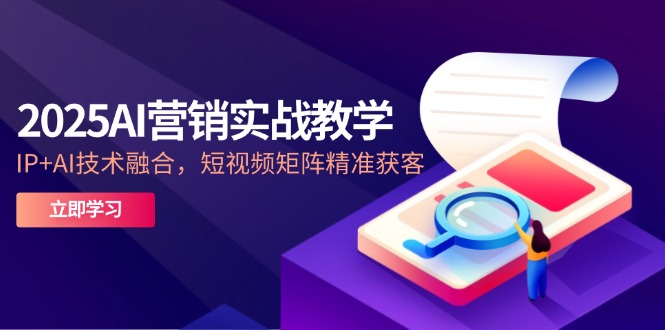 2025AI营销实战教学-5月，IP+AI技术融合，短视频矩阵精准获客-财富区