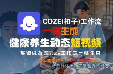 COZE(扣子)工作流一键生成健康养生动态短视频，保姆级教程，零基础快速入门-财富区