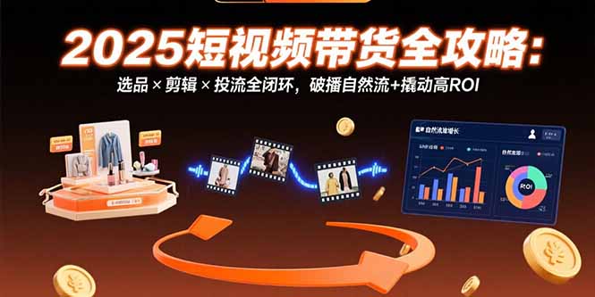 2025短视频带货全攻略：选品×剪辑×投流全闭环，破播自然流+撬动高ROI-财富区