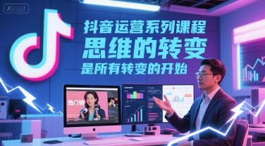 抖音运营系列课程，思维的转变，是所有转变的开始-财富区