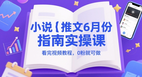 小说推文6月份指南实操课，看完视频教程，0粉就可做-财富区