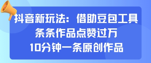 抖音新玩法，借助豆包工具，条条作品点赞过万，10分钟一条原创作品-财富区