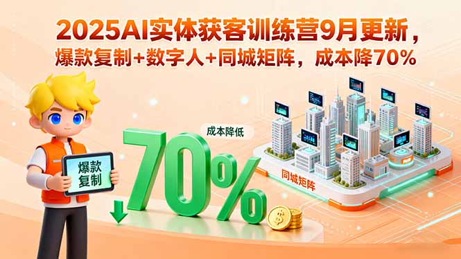 2025AI实体获客训练营9月更新，爆款复制+数字人+同城矩阵，成本降70%-财富区